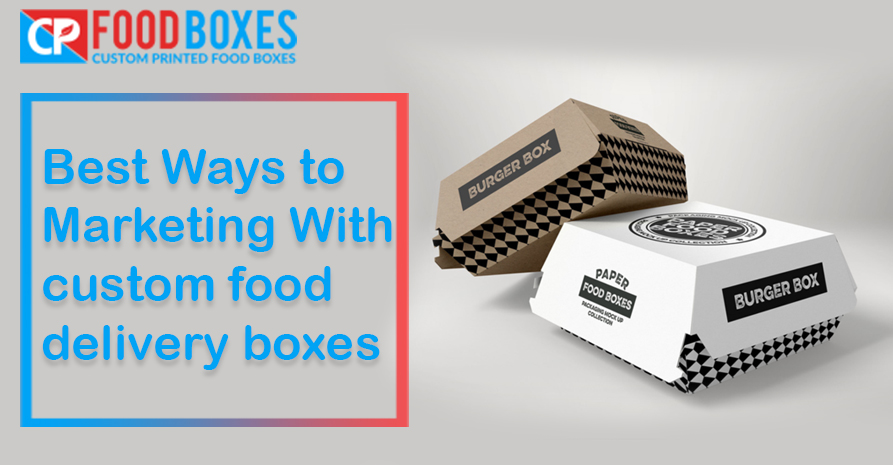 Best Ways to Marketing With custom food delivery boxes