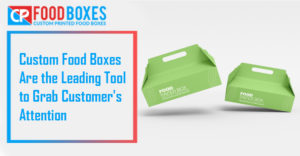 Custom Food Boxes Are the Leading Tool to Grab Customers Attention