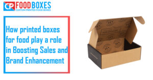 How printed boxes for food play a role in Boosting Sales and Brand Enhancement?